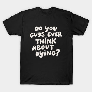 Do You Guys Ever Think About Dying? T-Shirt